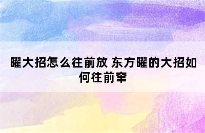 曜大招怎么往前放 东方曜的大招如何往前窜